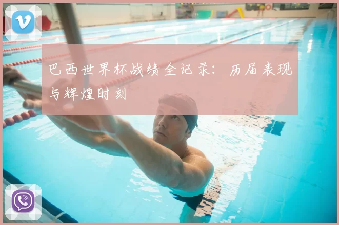 巴西世界杯战绩全记录：历届表现与辉煌时刻