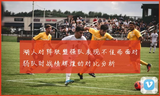 湖人对阵联盟强队表现不佳而面对弱队时战绩辉煌的对比分析