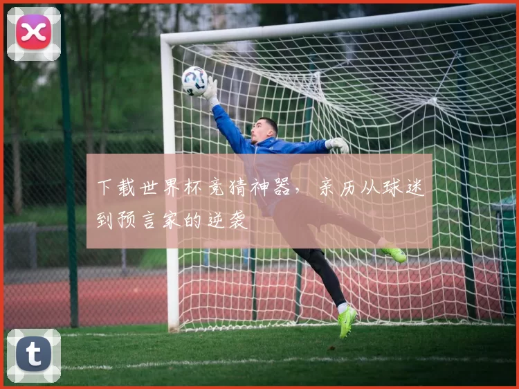 下载世界杯竞猜神器，亲历从球迷到预言家的逆袭