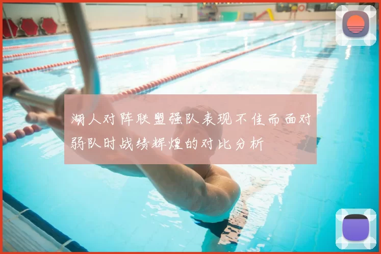 湖人对阵联盟强队表现不佳而面对弱队时战绩辉煌的对比分析
