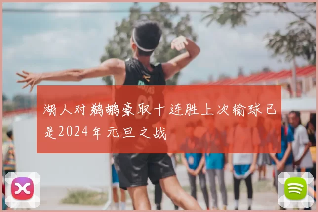 湖人对鹈鹕豪取十连胜上次输球已是2024年元旦之战