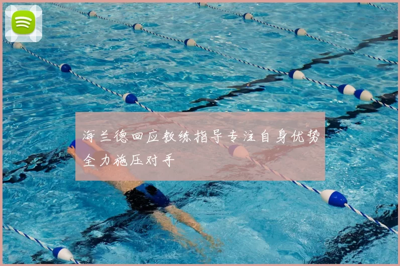 海兰德回应教练指导专注自身优势全力施压对手