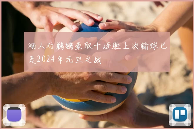 湖人对鹈鹕豪取十连胜上次输球已是2024年元旦之战