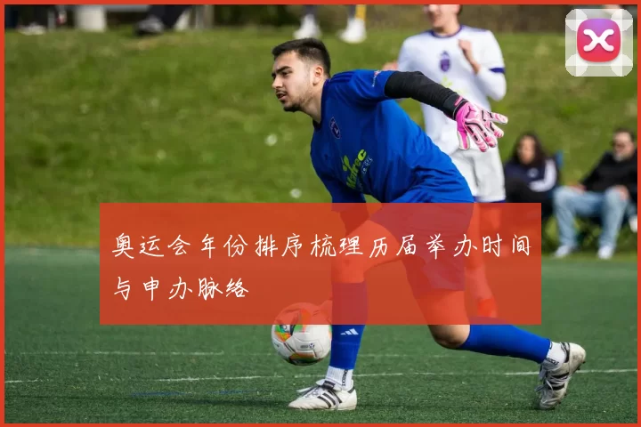 奥运会年份排序梳理历届举办时间与申办脉络