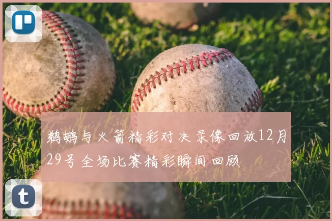 鹈鹕与火箭精彩对决录像回放12月29号全场比赛精彩瞬间回顾