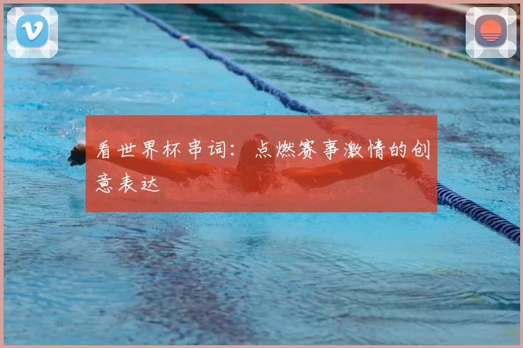看世界杯串词：点燃赛事激情的创意表达