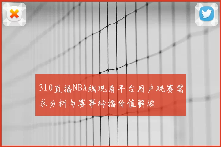 310直播NBA线观看平台用户观赛需求分析与赛事转播价值解读