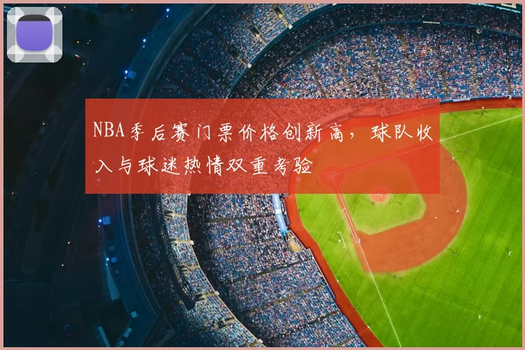 NBA季后赛门票价格创新高，球队收入与球迷热情双重考验