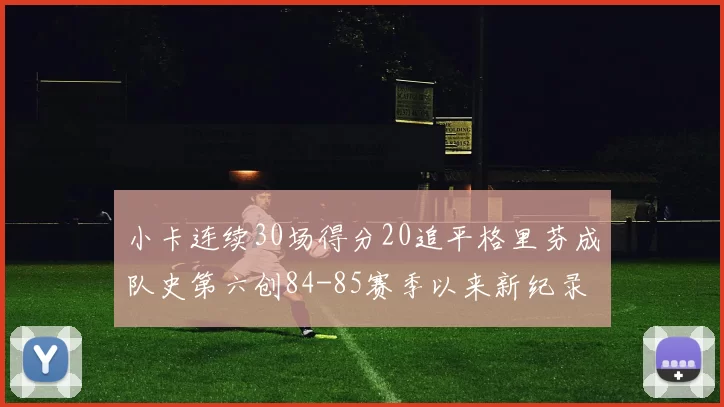 小卡连续30场得分20追平格里芬成队史第六创84-85赛季以来新纪录