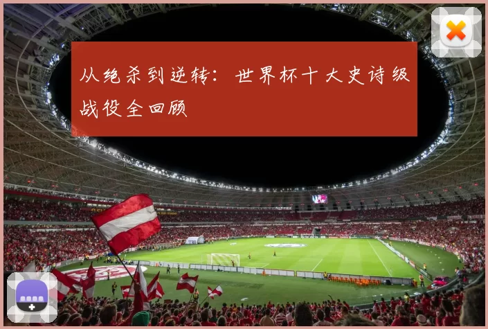 从绝杀到逆转:世界杯十大史诗级战役全回顾