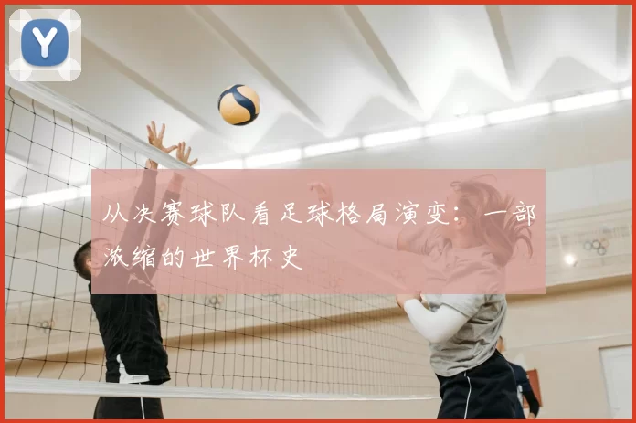 从决赛球队看足球格局演变:一部浓缩的世界杯史