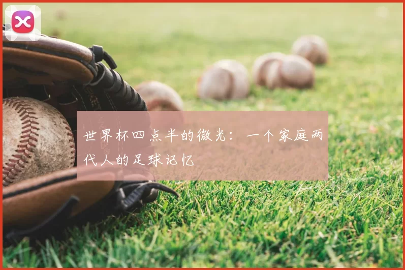世界杯四点半的微光：一个家庭两代人的足球记忆