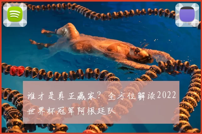 谁才是真正赢家?全方位解读2022世界杯冠军阿根廷队