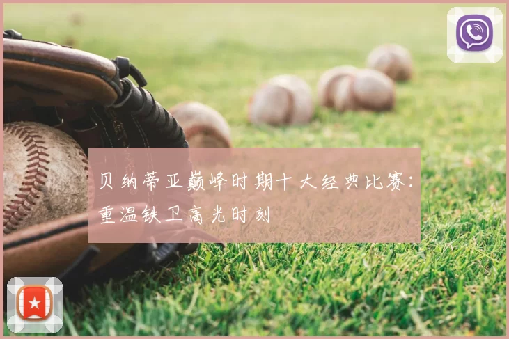贝纳蒂亚巅峰时期十大经典比赛：重温铁卫高光时刻