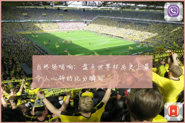 当终场哨响:盘点世界杯历史上最令人心碎的比分瞬间