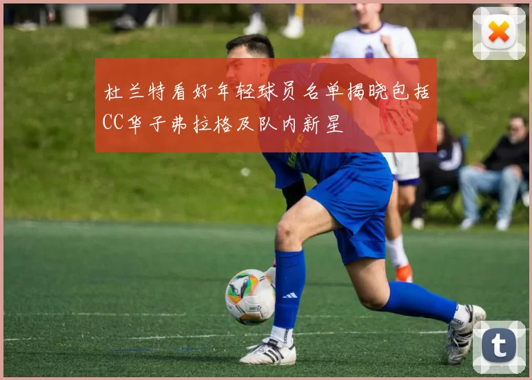 杜兰特看好年轻球员名单揭晓包括CC华子弗拉格及队内新星
