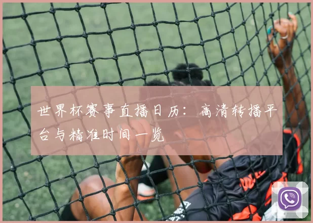 世界杯赛事直播日历:高清转播平台与精准时间一览