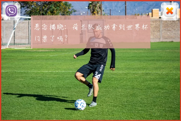 悬念揭晓:荷兰队成功拿到世界杯门票了吗?
