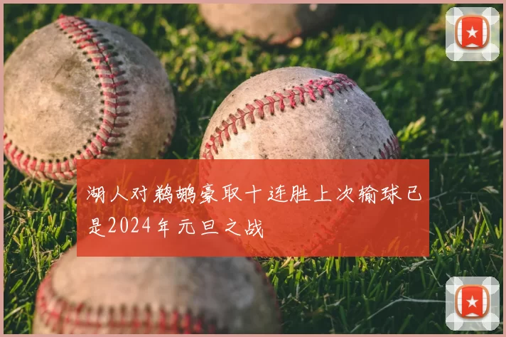 湖人对鹈鹕豪取十连胜上次输球已是2024年元旦之战