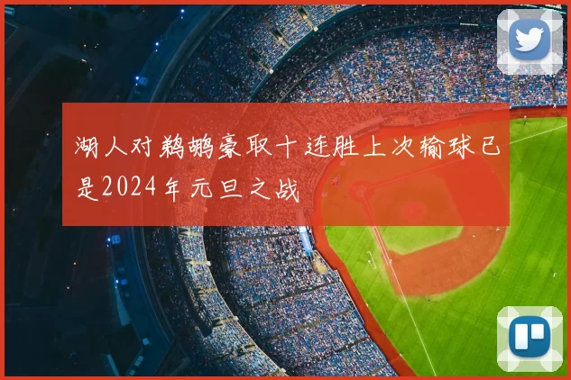 湖人对鹈鹕豪取十连胜上次输球已是2024年元旦之战