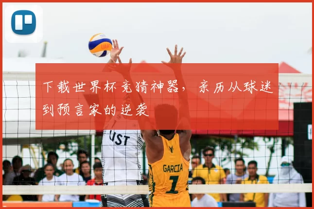 下载世界杯竞猜神器,亲历从球迷到预言家的逆袭