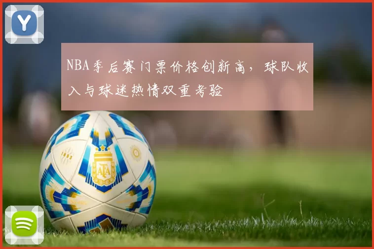 NBA季后赛门票价格创新高,球队收入与球迷热情双重考验