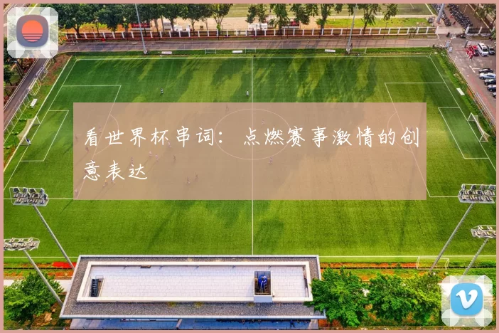 看世界杯串词:点燃赛事激情的创意表达