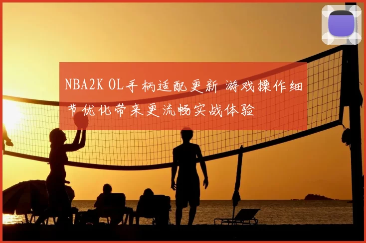 NBA2K OL手柄适配更新 游戏操作细节优化带来更流畅实战体验