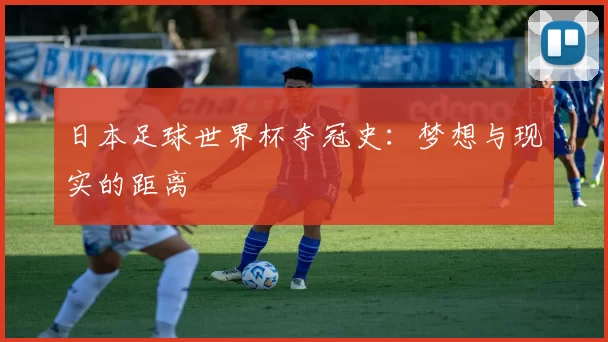 日本足球世界杯夺冠史：梦想与现实的距离