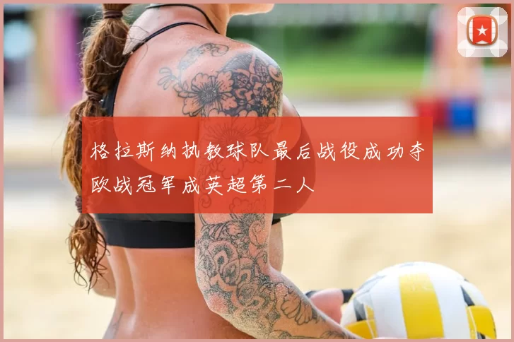 格拉斯纳执教球队最后战役成功夺欧战冠军成英超第二人