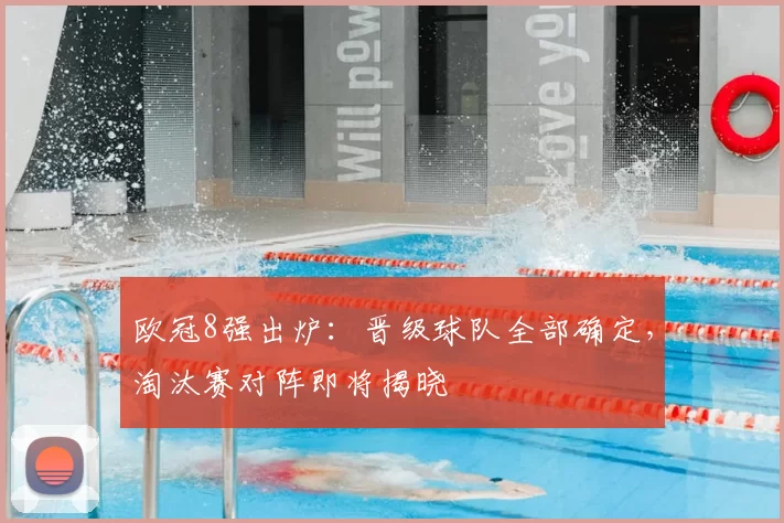 欧冠8强出炉:晋级球队全部确定,淘汰赛对阵即将揭晓