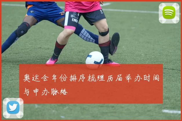 奥运会年份排序梳理历届举办时间与申办脉络