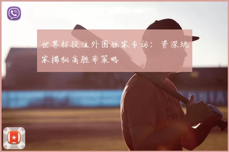 世界杯投注外围独家专访:资深玩家揭秘高胜率策略