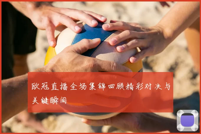 欧冠直播全场集锦回顾精彩对决与关键瞬间