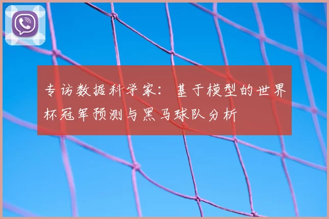 专访数据科学家:基于模型的世界杯冠军预测与黑马球队分析