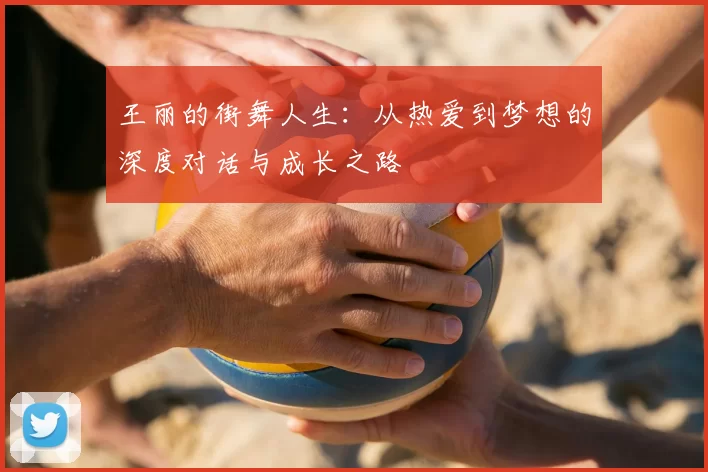 王丽的街舞人生:从热爱到梦想的深度对话与成长之路