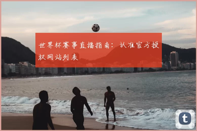 世界杯赛事直播指南:认准官方授权网站列表