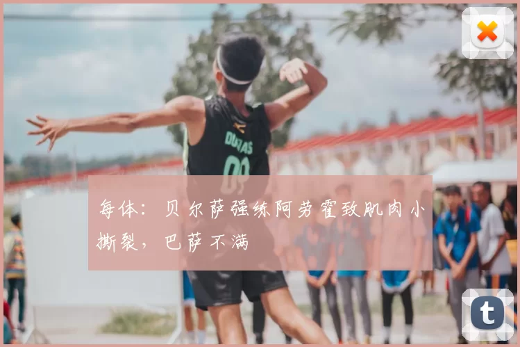 每体：贝尔萨强练阿劳霍致肌肉小撕裂，巴萨不满