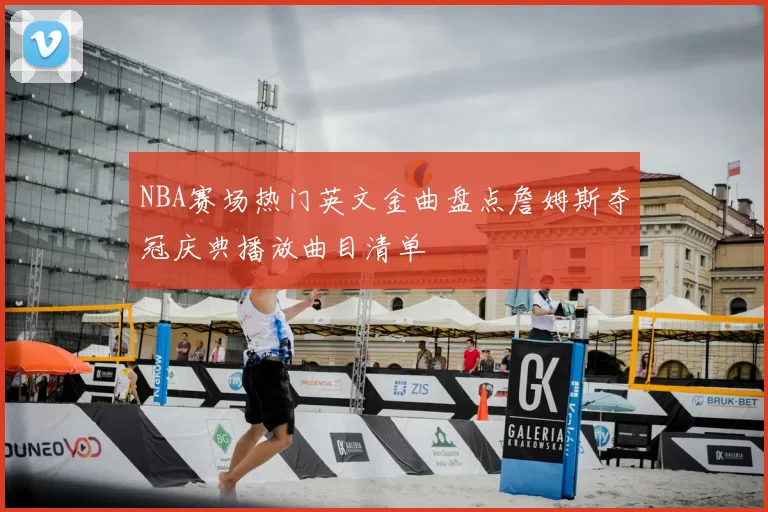 NBA赛场热门英文金曲盘点詹姆斯夺冠庆典播放曲目清单
