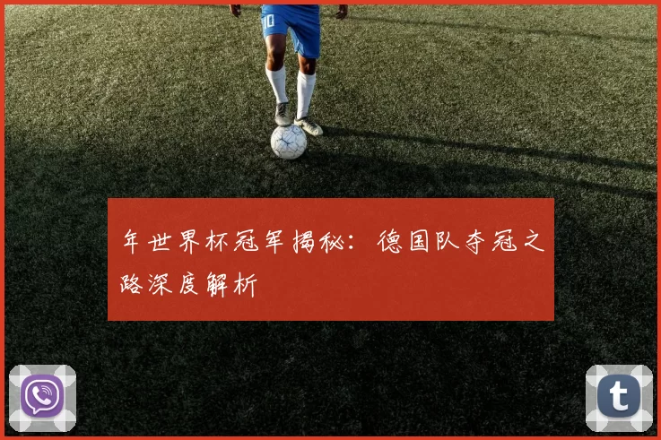年世界杯冠军揭秘：德国队夺冠之路深度解析