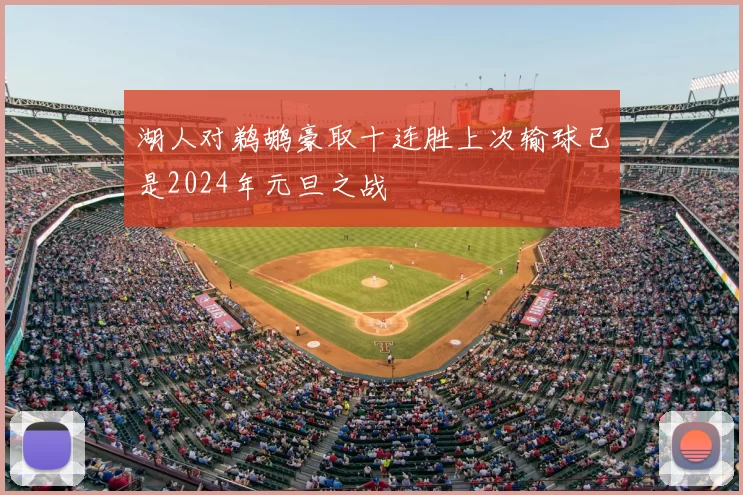湖人对鹈鹕豪取十连胜上次输球已是2024年元旦之战