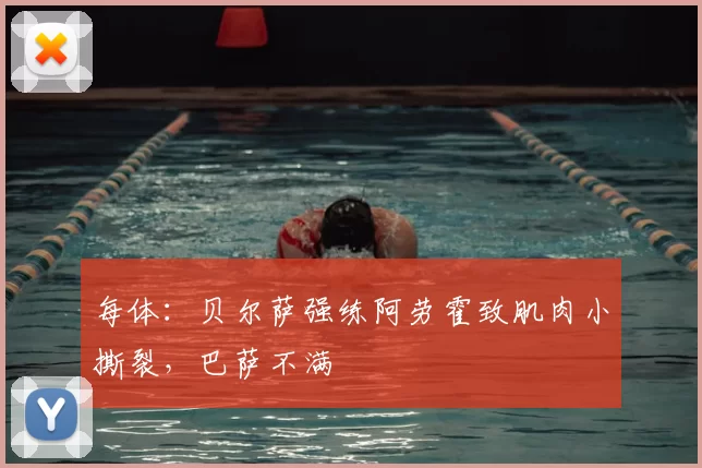每体:贝尔萨强练阿劳霍致肌肉小撕裂,巴萨不满