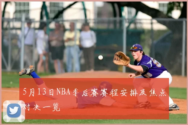 5月13日NBA季后赛赛程安排及焦点对决一览