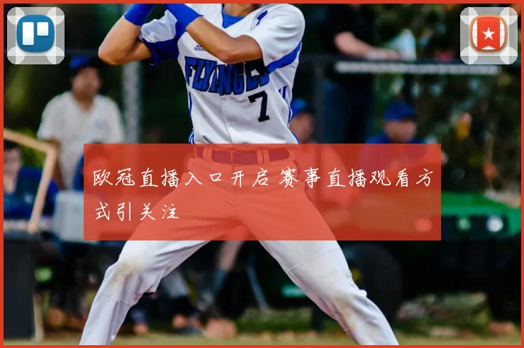 欧冠直播入口开启 赛事直播观看方式引关注