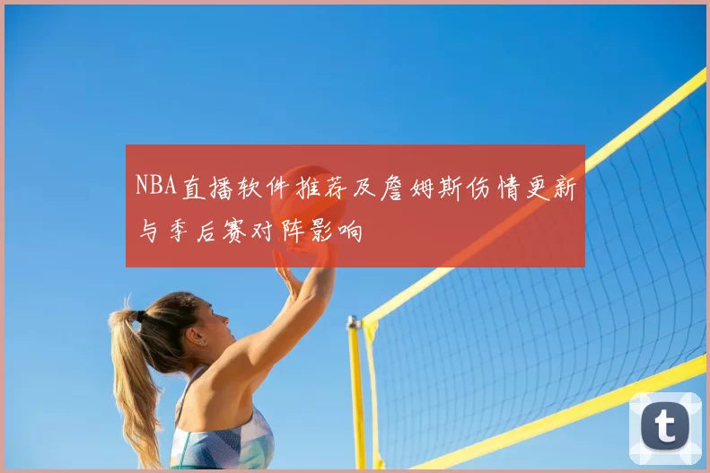 NBA直播软件推荐及詹姆斯伤情更新与季后赛对阵影响