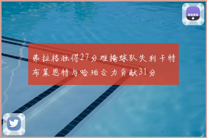 弗拉格独得27分难掩球队失利卡特布莱恩特与哈珀合力贡献31分