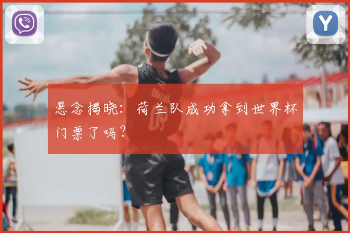 悬念揭晓：荷兰队成功拿到世界杯门票了吗？