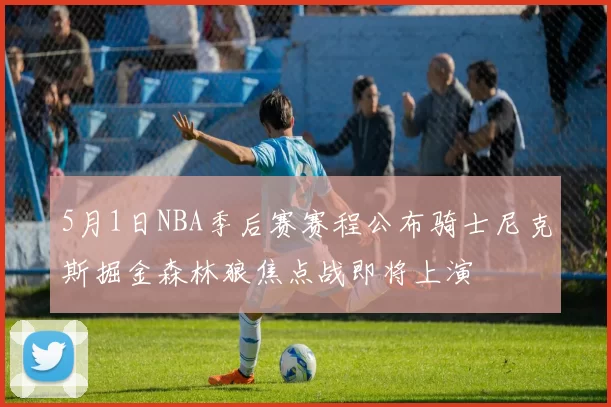 5月1日NBA季后赛赛程公布骑士尼克斯掘金森林狼焦点战即将上演