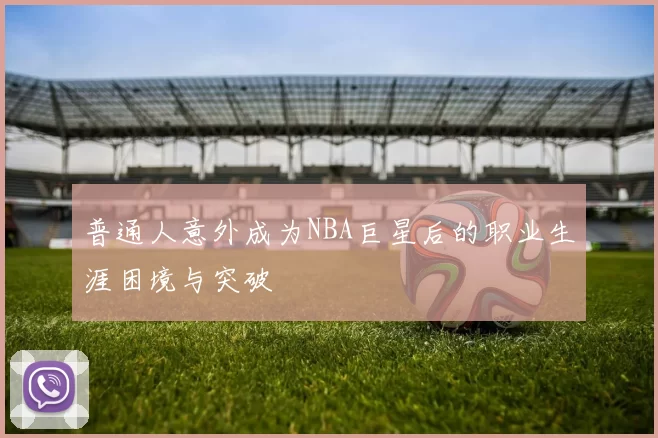 普通人意外成为NBA巨星后的职业生涯困境与突破