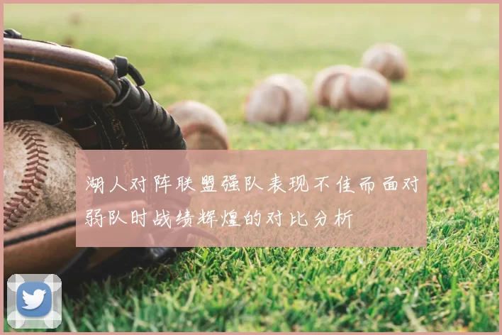 湖人对阵联盟强队表现不佳而面对弱队时战绩辉煌的对比分析